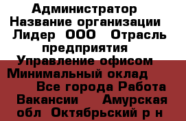 Администратор › Название организации ­ Лидер, ООО › Отрасль предприятия ­ Управление офисом › Минимальный оклад ­ 20 000 - Все города Работа » Вакансии   . Амурская обл.,Октябрьский р-н